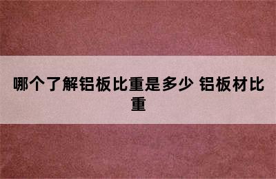 哪个了解铝板比重是多少 铝板材比重